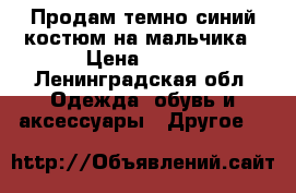 Продам темно-синий костюм на мальчика › Цена ­ 650 - Ленинградская обл. Одежда, обувь и аксессуары » Другое   